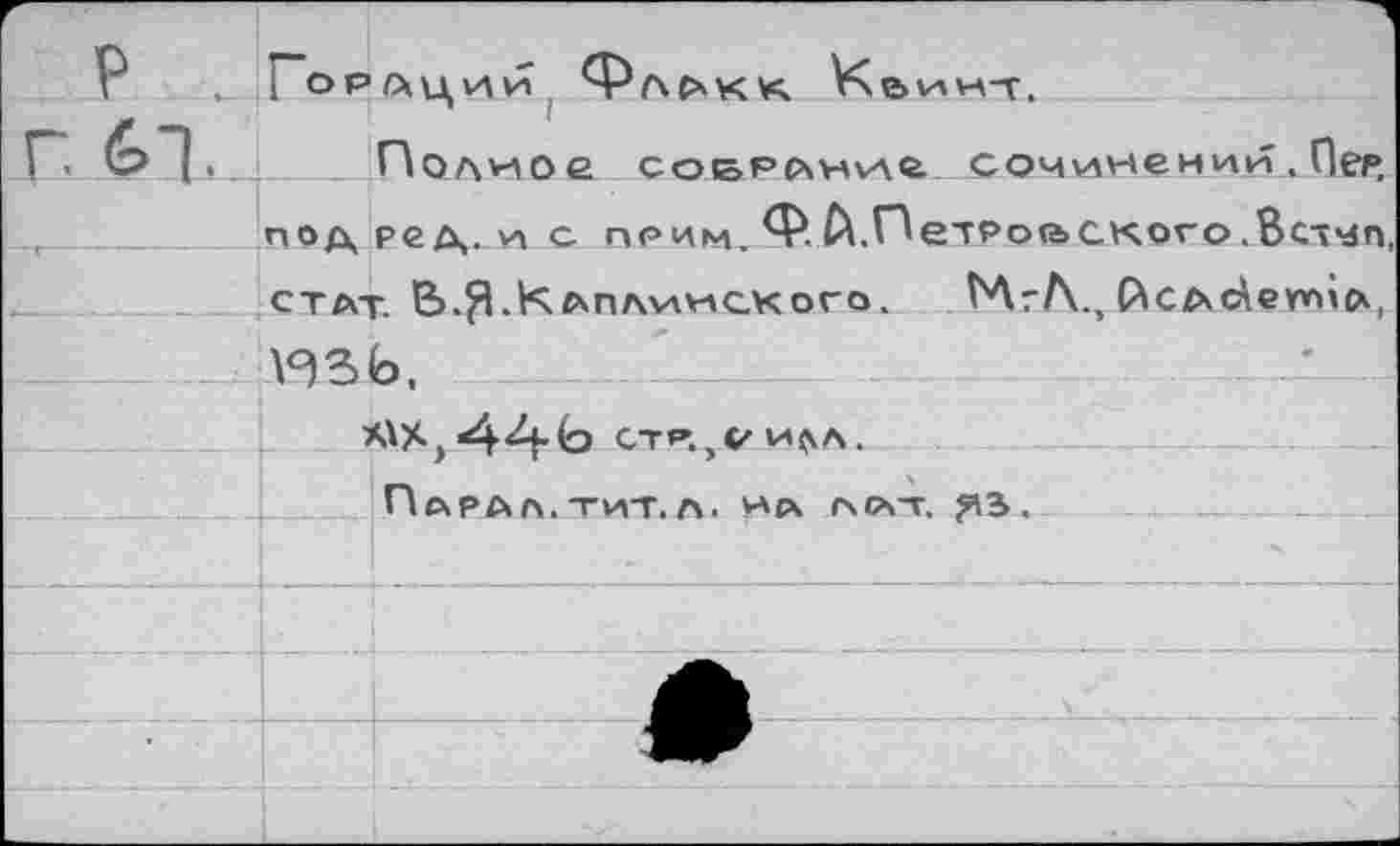 ﻿Г р .	I ОР/АЦИИ ф/ЧрчКК
г, 61.	Полное с о в р аул ул о. сочинений. Пер,
	подре^.ис прим Ф А. Петровского .Встмп,
	СТАТ. В>.$.К АПЛУЛУГСКОГО. Мг/\., ЙСАсЛег*ПСХ,
	у^ЗЬ.		’-
	СТР». ОУ»ЛЛ.
	П АРАЛ. ТИТ. А. УАА АВТ, ^3 ,
	
	.
	А
•	*
	